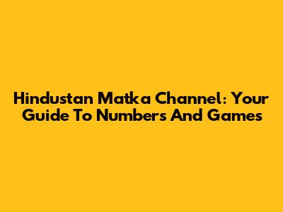 Hindustan Matka Channel: Your Guide To Numbers And Games