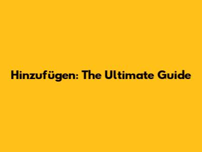 Hinzufügen: The Ultimate Guide