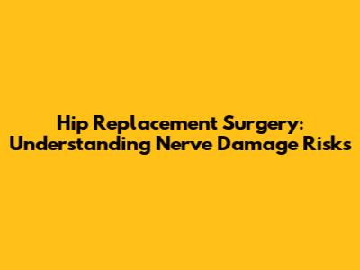 Hip Replacement Surgery: Understanding Nerve Damage Risks