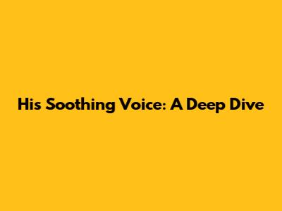 His Soothing Voice: A Deep Dive