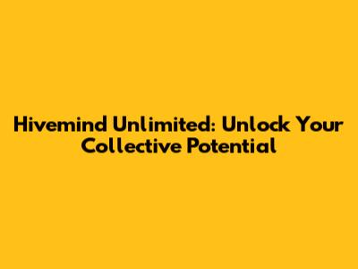 Hivemind Unlimited: Unlock Your Collective Potential