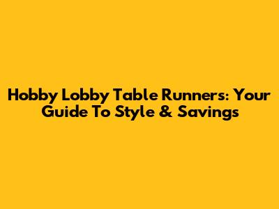 Hobby Lobby Table Runners: Your Guide To Style & Savings