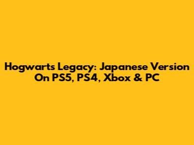 Hogwarts Legacy: Japanese Version On PS5, PS4, Xbox & PC
