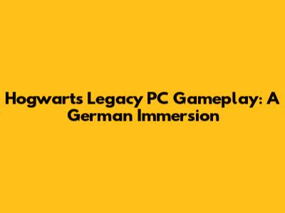 Hogwarts Legacy PC Gameplay: A German Immersion