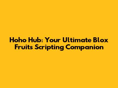 Hoho Hub: Your Ultimate Blox Fruits Scripting Companion