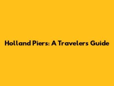 Holland Piers: A Traveler's Guide