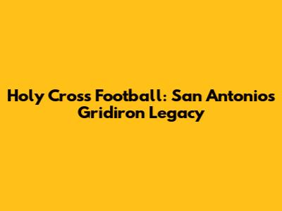 Holy Cross Football: San Antonio's Gridiron Legacy