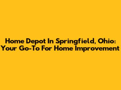Home Depot In Springfield, Ohio: Your Go-To For Home Improvement