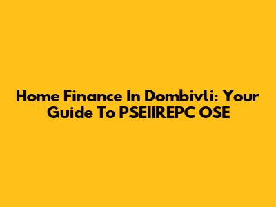 Home Finance In Dombivli: Your Guide To PSEIIREPC OSE