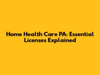 Home Health Care PA: Essential Licenses Explained