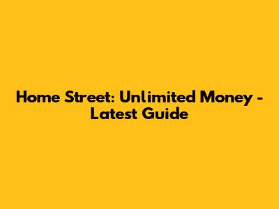 Home Street: Unlimited Money - Latest Guide