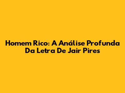Homem Rico: A Análise Profunda Da Letra De Jair Pires