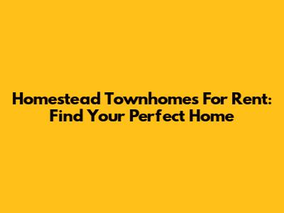 Homestead Townhomes For Rent: Find Your Perfect Home