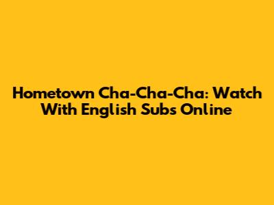 Hometown Cha-Cha-Cha: Watch With English Subs Online