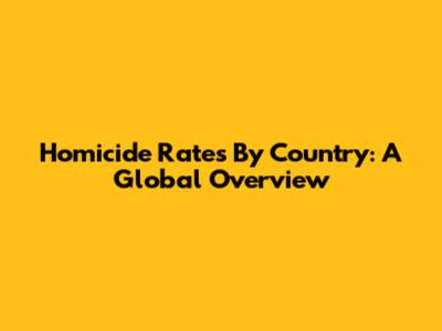 Homicide Rates By Country: A Global Overview