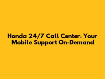 Honda 24/7 Call Center: Your Mobile Support On-Demand