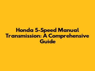 Honda 5-Speed Manual Transmission: A Comprehensive Guide