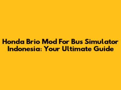 Honda Brio Mod For Bus Simulator Indonesia: Your Ultimate Guide