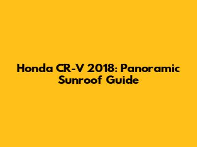 Honda CR-V 2018: Panoramic Sunroof Guide