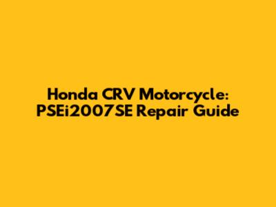 Honda CRV Motorcycle: PSEi2007SE Repair Guide
