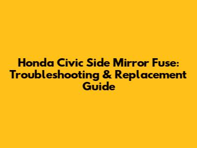 Honda Civic Side Mirror Fuse: Troubleshooting & Replacement Guide