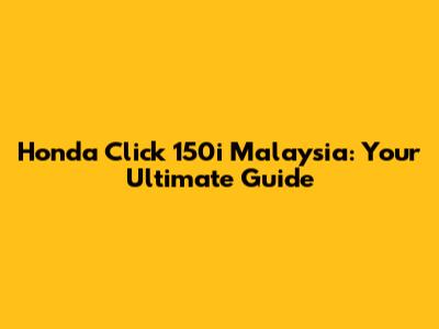 Honda Click 150i Malaysia: Your Ultimate Guide