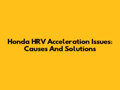 Honda HRV Acceleration Issues: Causes And Solutions