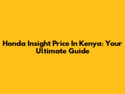 Honda Insight Price In Kenya: Your Ultimate Guide