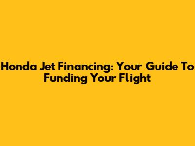 Honda Jet Financing: Your Guide To Funding Your Flight