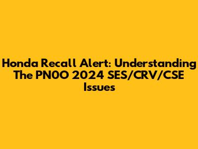 Honda Recall Alert: Understanding The PN0O 2024 SES/CRV/CSE Issues