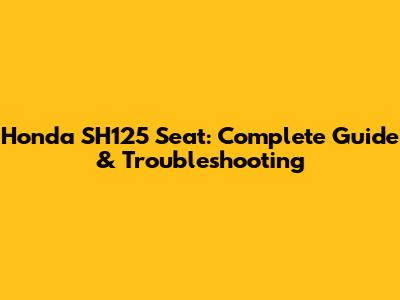 Honda SH125 Seat: Complete Guide & Troubleshooting