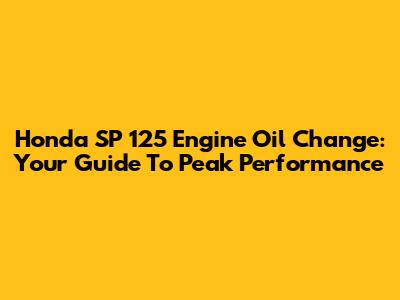 Honda SP 125 Engine Oil Change: Your Guide To Peak Performance