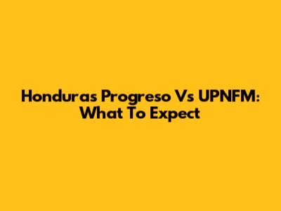 Honduras Progreso Vs UPNFM: What To Expect