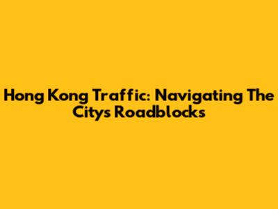 Hong Kong Traffic: Navigating The City's Roadblocks