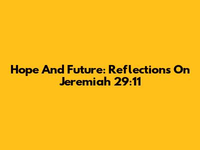Hope And Future: Reflections On Jeremiah 29:11