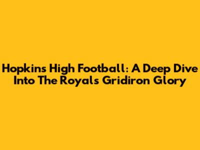 Hopkins High Football: A Deep Dive Into The Royals' Gridiron Glory