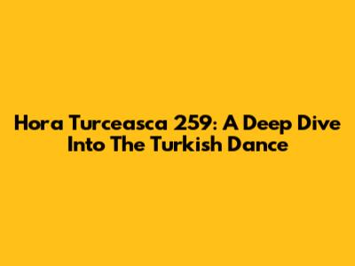 Hora Turceasca 259: A Deep Dive Into The Turkish Dance