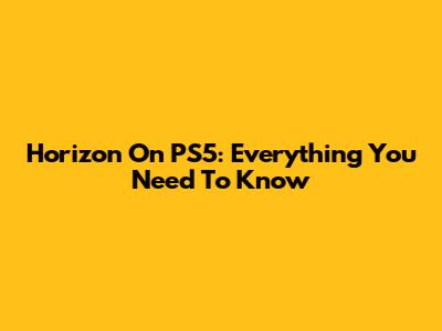 Horizon On PS5: Everything You Need To Know