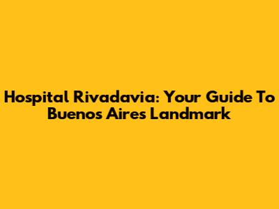 Hospital Rivadavia: Your Guide To Buenos Aires' Landmark