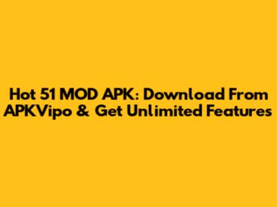 Hot 51 MOD APK: Download From APKVipo & Get Unlimited Features