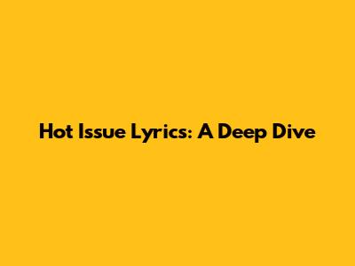 Hot Issue Lyrics: A Deep Dive