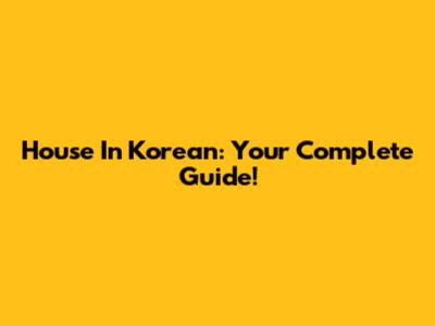 House In Korean: Your Complete Guide!