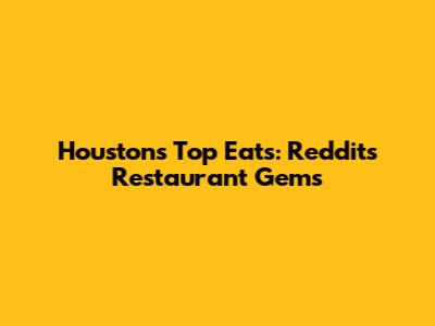 Houston's Top Eats: Reddit's Restaurant Gems