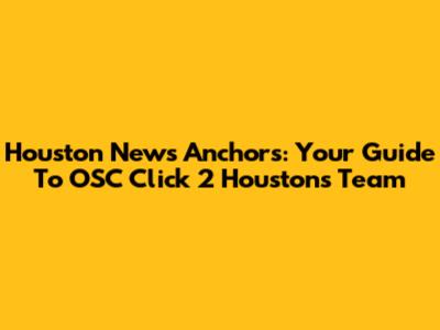 Houston News Anchors: Your Guide To OSC Click 2 Houston's Team