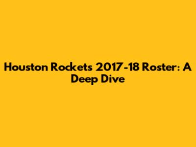 Houston Rockets 2017-18 Roster: A Deep Dive