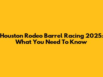 Houston Rodeo Barrel Racing 2025: What You Need To Know
