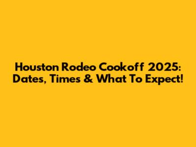 Houston Rodeo Cookoff 2025: Dates, Times & What To Expect!