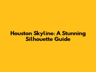 Houston Skyline: A Stunning Silhouette Guide