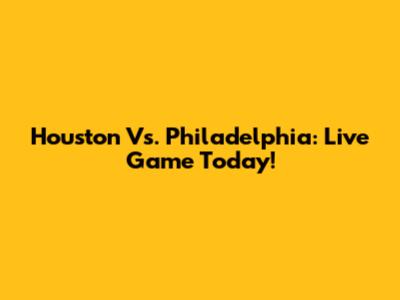 Houston Vs. Philadelphia: Live Game Today!