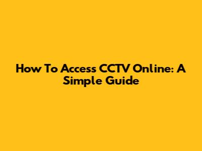 How To Access CCTV Online: A Simple Guide